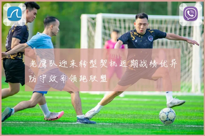 老鹰队迎来转型契机近期战绩优异防守效率领跑联盟