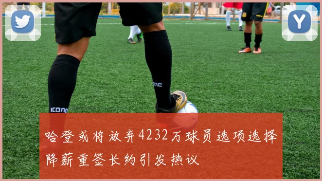 哈登或将放弃4232万球员选项选择降薪重签长约引发热议