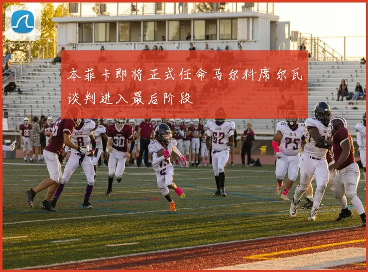 本菲卡即将正式任命马尔科席尔瓦谈判进入最后阶段