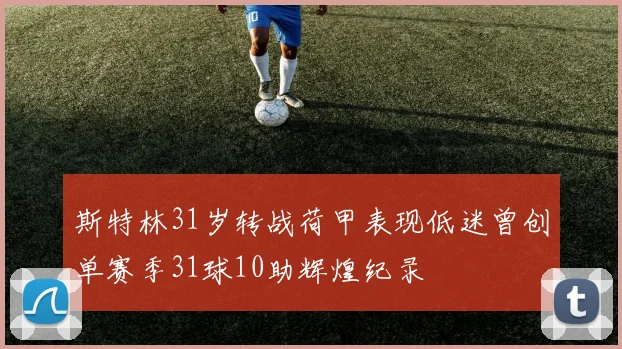 斯特林31岁转战荷甲表现低迷曾创单赛季31球10助辉煌纪录