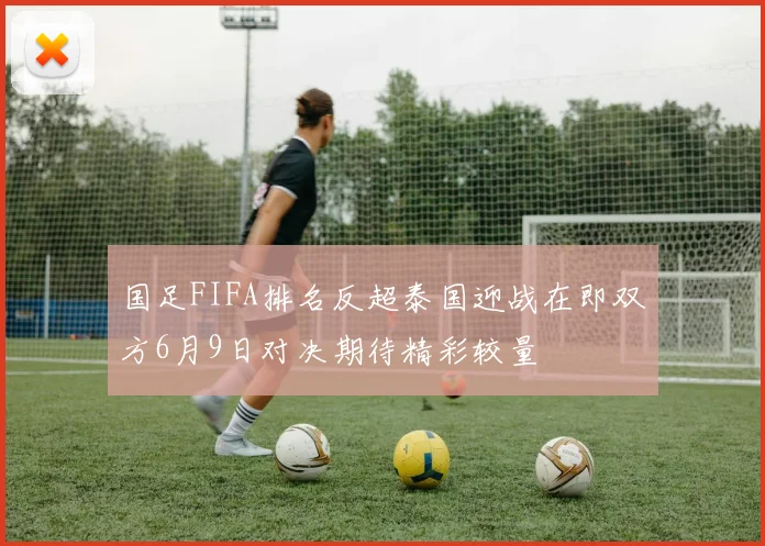 国足FIFA排名反超泰国迎战在即双方6月9日对决期待精彩较量