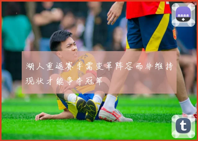 湖人重返赛季需变革阵容而非维持现状才能争夺冠军