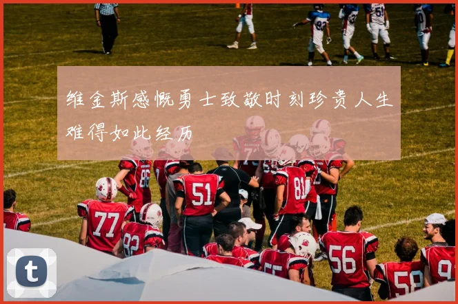维金斯感慨勇士致敬时刻珍贵人生难得如此经历