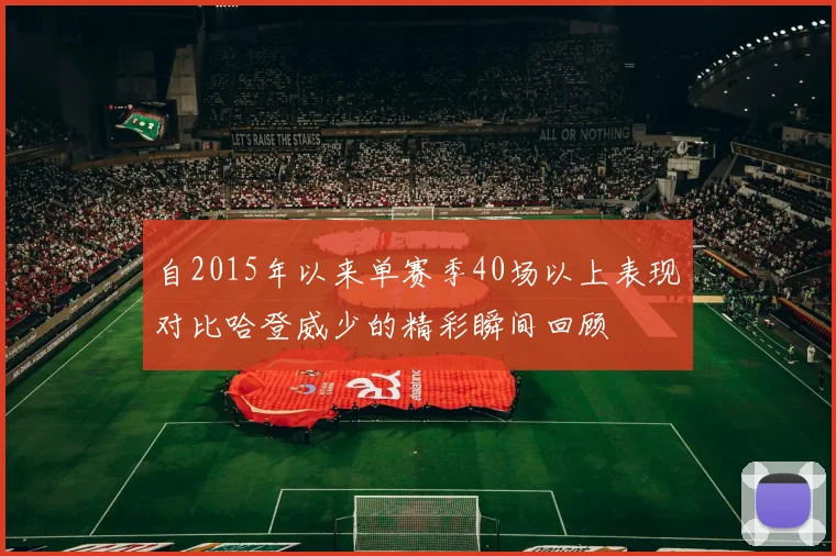 自2015年以来单赛季40场以上表现对比哈登威少的精彩瞬间回顾